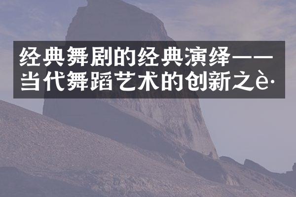 经典舞剧的经典演绎——当代舞蹈艺术的创新之路