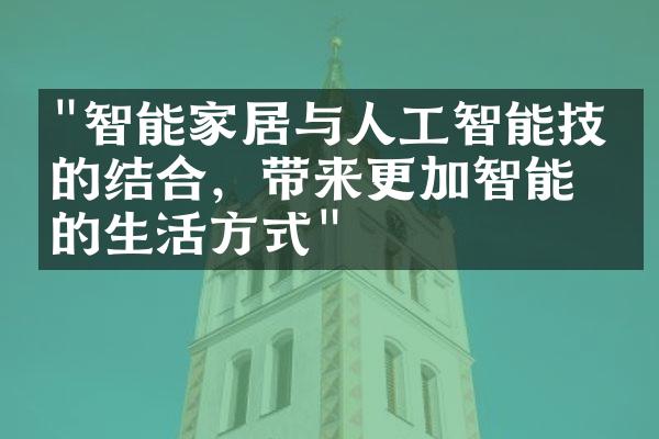 "智能家居与人工智能技术的结合，带来更加智能化的生活方式"