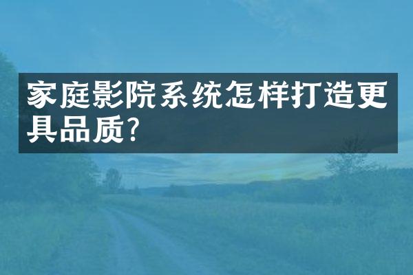 家庭影院系统怎样打造更具品质？