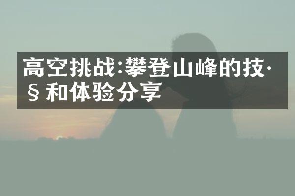 高空挑战:攀登山峰的技巧和体验分享
