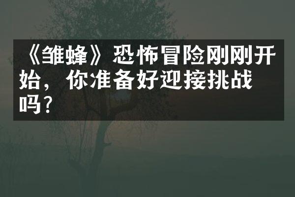 《雏蜂》恐怖冒险刚刚开始，你准备好迎接挑战了吗？