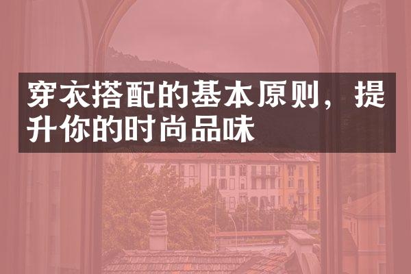 穿衣搭配的基本原则，提升你的时尚品味