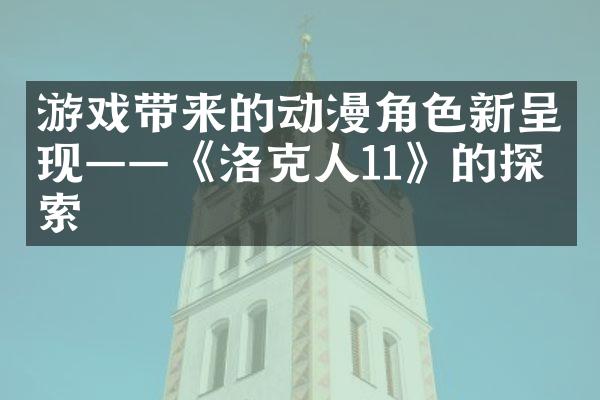 游戏带来的动漫角色新呈现——《洛克人11》的探索