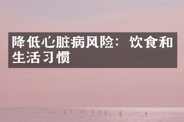 降低心脏病风险：饮食和生活习惯