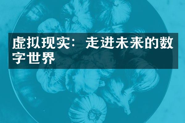 虚拟现实：走进未来的数字世界