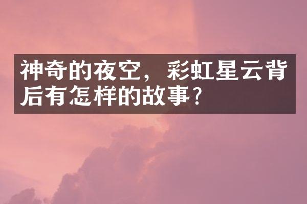 神奇的夜空，彩虹星云背后有怎样的故事？