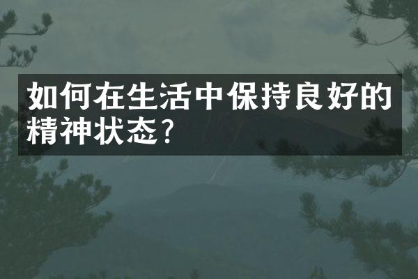 如何在生活中保持良好的精神状态？