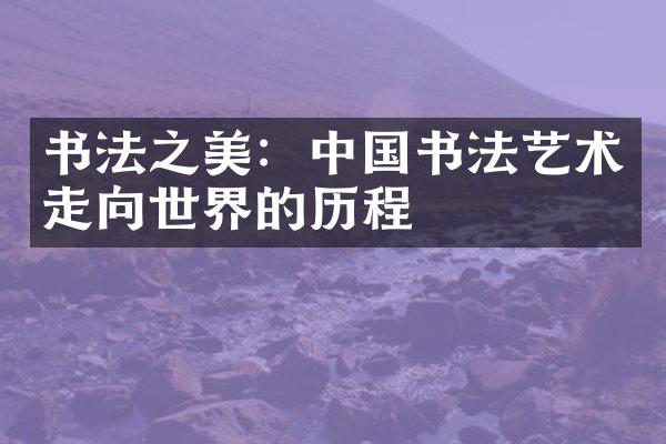 书法之美：中国书法艺术走向世界的历程
