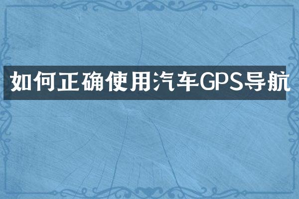 如何正确使用汽车GPS导航