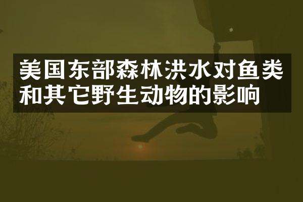 美国东部森林洪水对鱼类和其它野生动物的影响