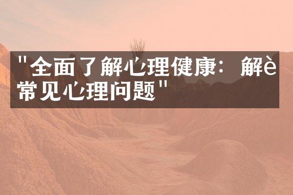 "全面了解心理健康：解读常见心理问题"