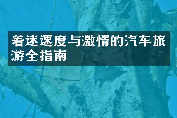 着迷速度与激情的汽车旅游全指南