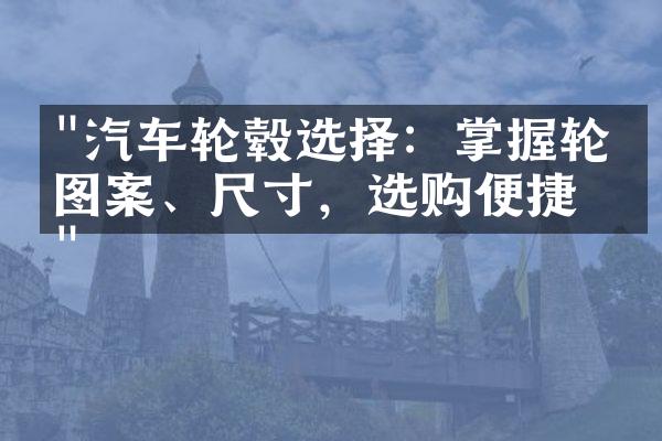"汽车轮毂选择：掌握轮毂图案、尺寸，选购便捷 "