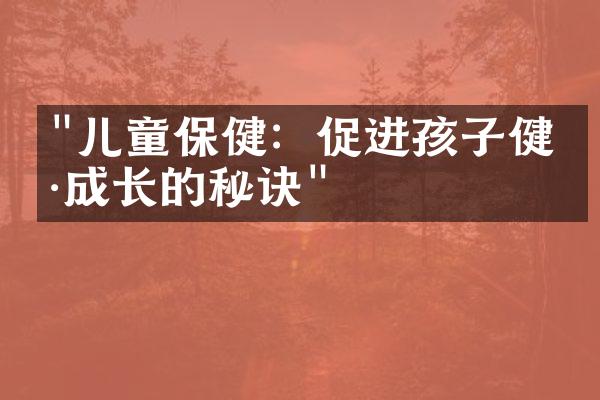 "儿童保健：促进孩子健康成长的秘诀"