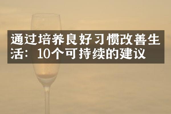 通过培养良好习惯改善生活：10个可持续的建议