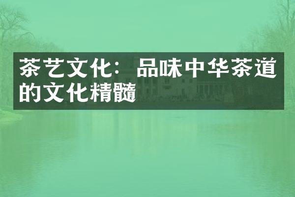 茶艺文化：品味中华茶道的文化精髓