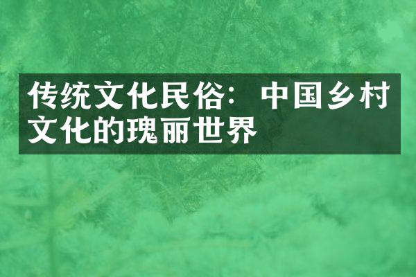 传统文化民俗：中国乡村文化的瑰丽世界