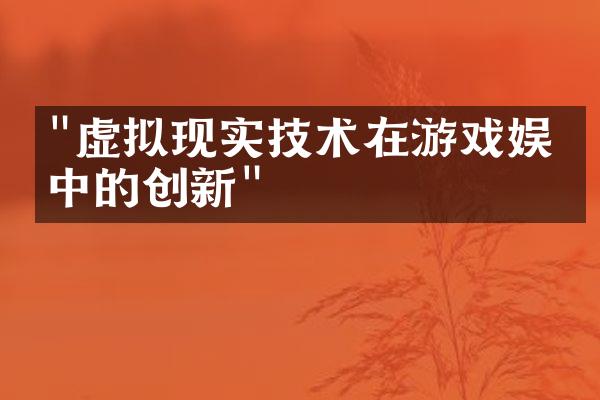 "虚拟现实技术在游戏娱乐中的创新"