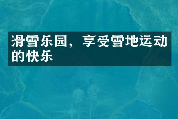滑雪乐园，享受雪地运动的快乐