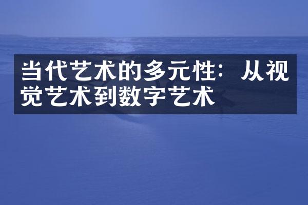 当代艺术的多元性：从视觉艺术到数字艺术
