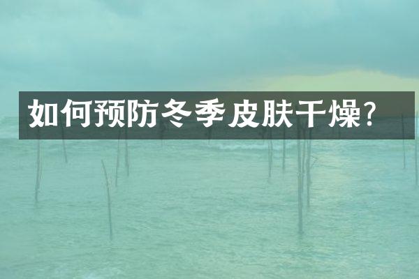 如何预防冬季皮肤干燥？