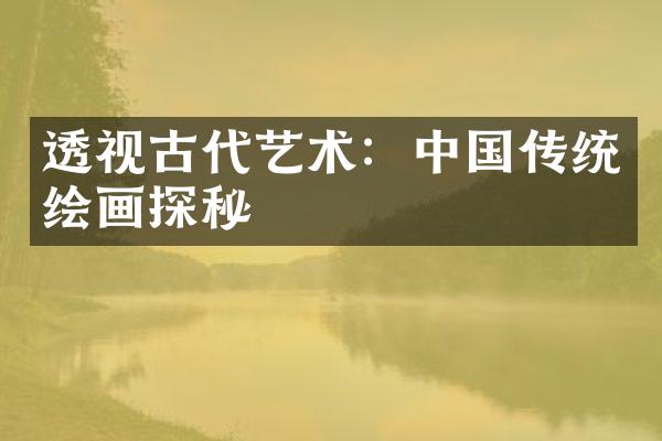 透视古代艺术：中国传统绘画探秘