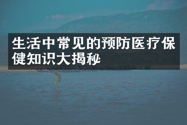 生活中常见的预防医疗保健知识大揭秘
