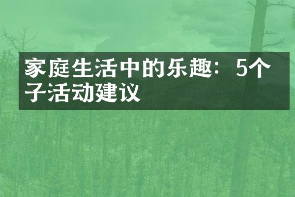 家庭生活中的乐趣：5个亲子活动建议
