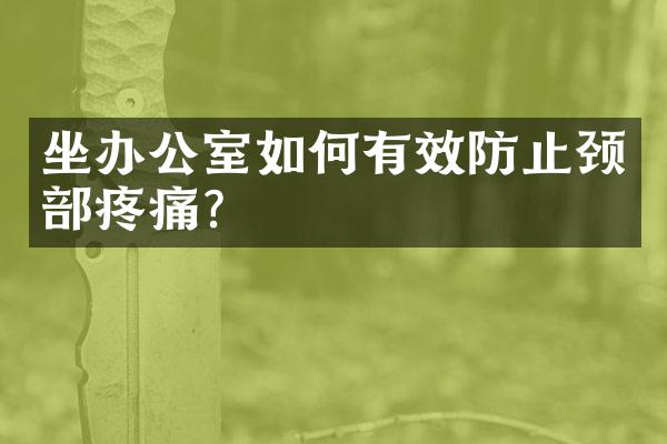 坐办公室如何有效防止颈部疼痛？