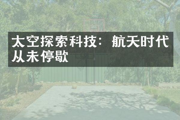 太空探索科技：航天时代从未停歇