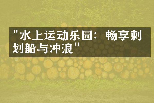 "水上运动乐园：畅享刺激划船与冲浪"