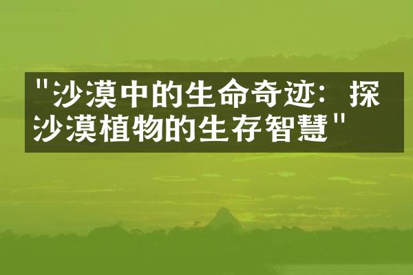 "沙漠中的生命奇迹：探寻沙漠植物的生存智慧"