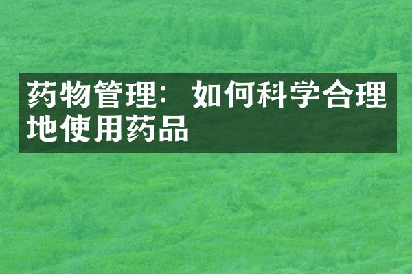 药物管理：如何科学合理地使用药品