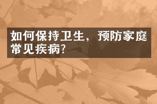 如何保持卫生，预防家庭常见疾病？