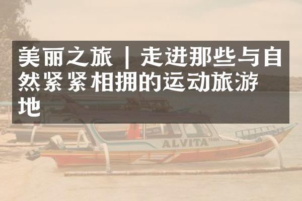 美丽之旅 | 走进那些与自然紧紧相拥的运动旅游之地