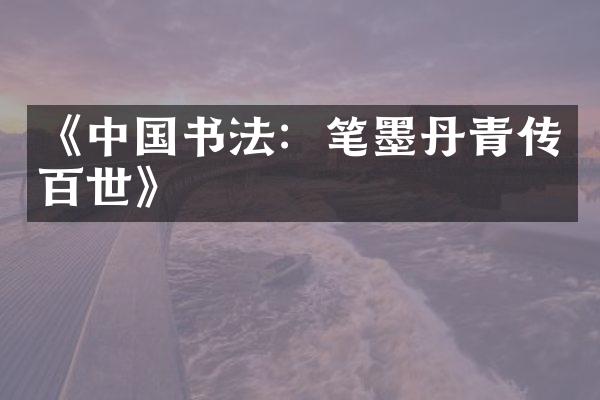 《中国书法：笔墨丹青传百世》
