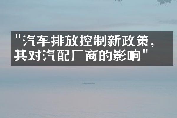 "汽车排放控制新政策，及其对汽配厂商的影响"