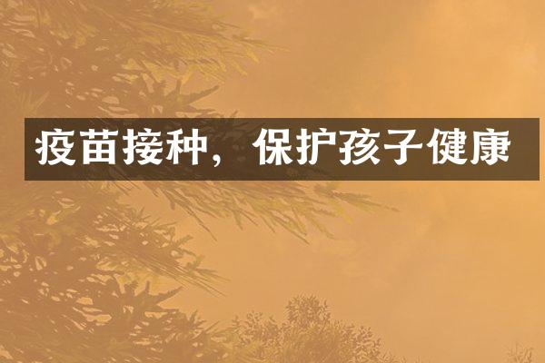 疫苗接种，保护孩子健康