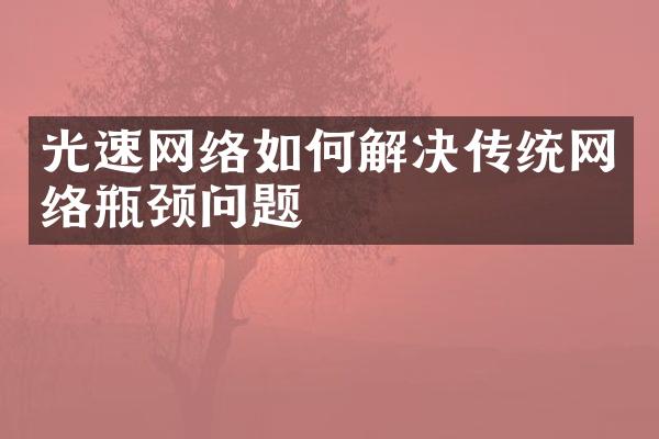 光速网络如何解决传统网络瓶颈问题