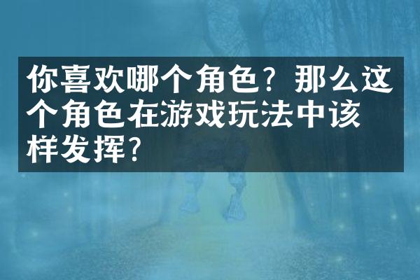 你喜欢哪个角色？那么这个角色在游戏玩法中该怎样发挥？