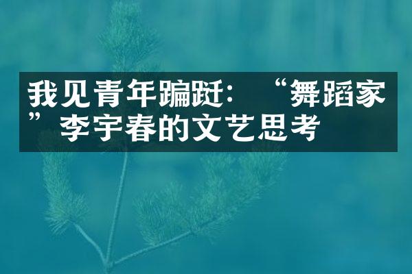 我见青年蹁跹：“舞蹈家”李宇春的文艺思考