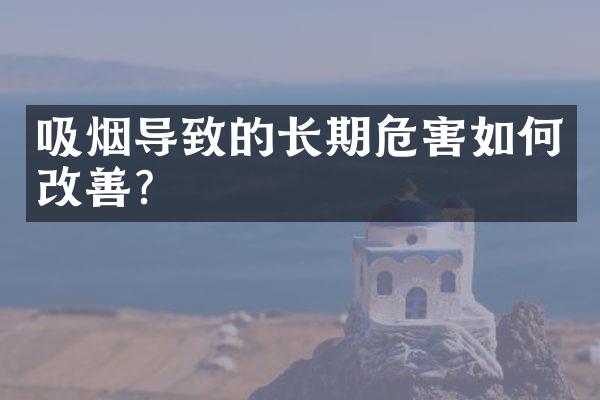 吸烟导致的长期危害如何改善？