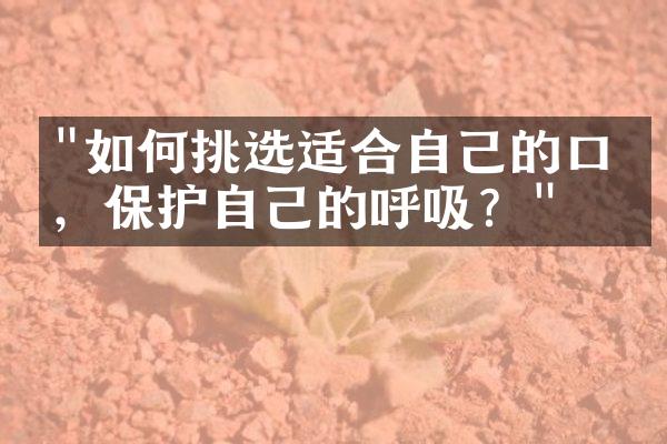 "如何挑选适合自己的口罩，保护自己的呼吸？"