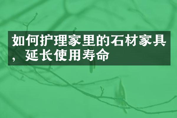如何护理家里的石材家具，延长使用寿命