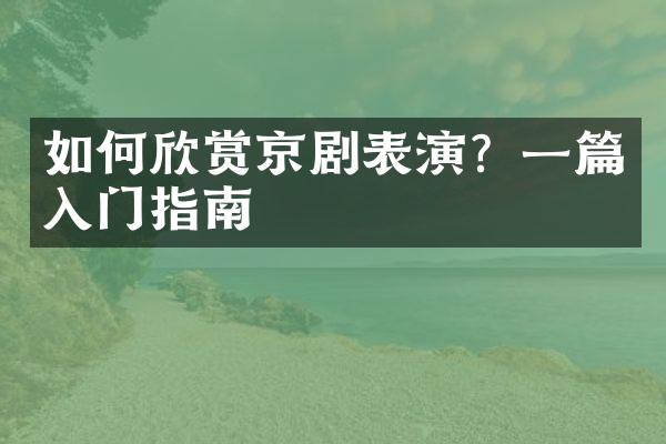 如何欣赏京剧表演？一篇入门指南