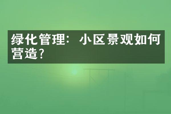 绿化管理：小区景观如何营造？