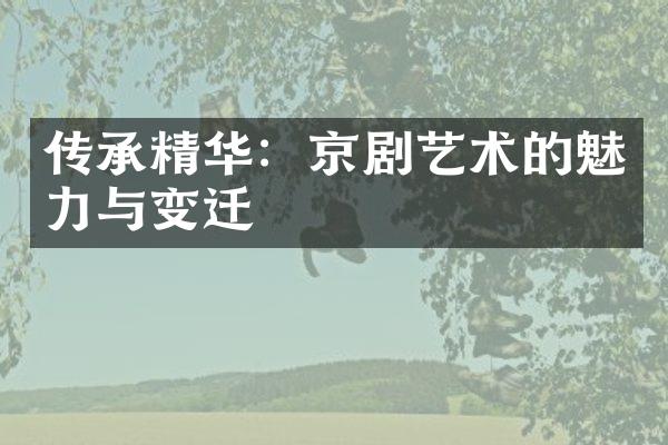 传承精华：京剧艺术的魅力与变迁