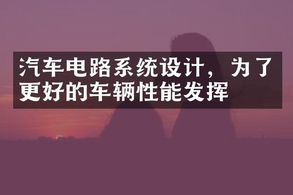 汽车电路系统设计，为了更好的车辆性能发挥