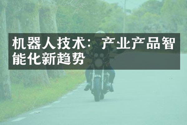 机器人技术：产业产品智能化新趋势