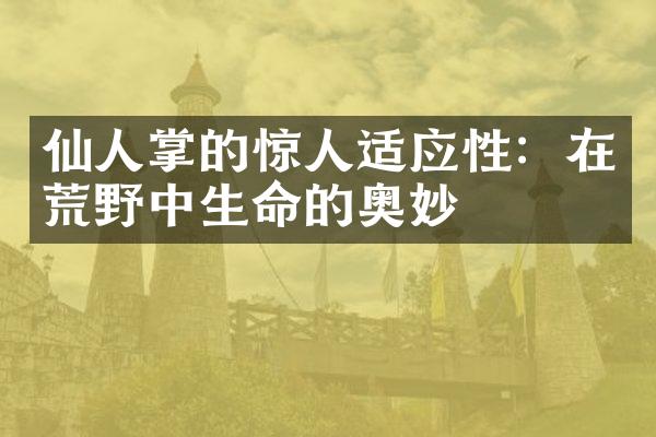 仙人掌的惊人适应性：在荒野中生命的奥妙